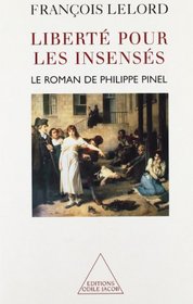Liberte pour les insenses: Le roman de Philippe Pinel (French Edition)