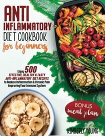 Anti-Inflammatory Diet Cookbook for Beginners: Enjoy 500 Effective, Healthy & Tasty Anti-Inflammatory Diet Recipes to Reduce Inflammation & Chronic Pain Improving Your Immune System+Meal Plan Bonus