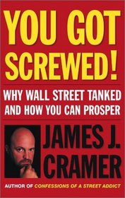 You Got Screwed! Why Wall Street Tanked and How You Can Prosper