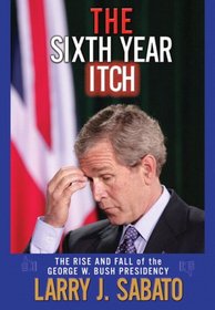 The Sixth Year Itch: The Rise and Fall of the George W. Bush Presidency