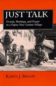 Just Talk: Gossip, Meetings, and Power in a Papua New Guinea Village (Studies in Melanesian Anthropology, No. 11)