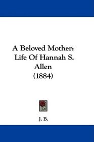 A Beloved Mother: Life Of Hannah S. Allen (1884)