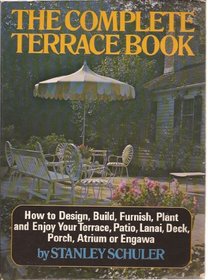 The complete terrace book;: How to design, build, furnish, plant and enjoy your terrace, patio, lanai, deck, porch, atrium, or engawa