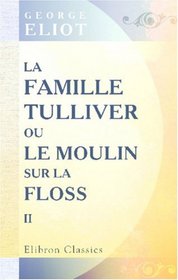 La famille Tulliver; ou, Le moulin sur la Floss: Traduit de l'anglais par F. d'Albert-Durade. Tome 2 (French Edition)