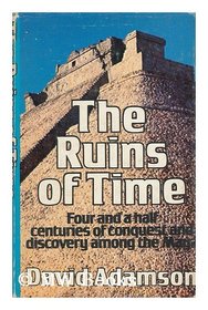 The ruins of time: Four and a half centuries of conquest and discovery among the Maya