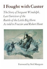 I Fought with Custer: The Story of Sergeant Windolph, Last Survivor of the Battle of the Little Big Horn