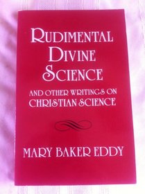 Rudimental Divine Science and Other Writings on Christian Science