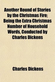 Another Round of Stories by the Christmas Fire; Being the Extra Christmas Number of Household Words, Conducted by Charles Dickens