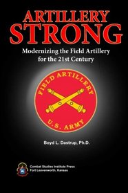 Artillery Strong: Modernizing the Field Artillery for the 21st Century