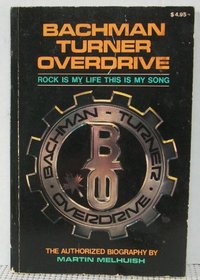 Bachman-Turner Overdrive: Rock Is My Life, This Is My Song: The Authorized Biography
