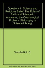 Questions in Science and Religious Belief: The Roles of Faith and Science in Answering the Cosmological Problem (Philosophy in Science Library)