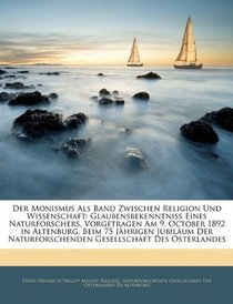 Der Monismus Als Band Zwischen Religion Und Wissenschaft: Glaubensbekenntniss Eines Naturforschers, Vorgetragen Am 9. October 1892 in Altenburg, Beim 75 ... Des Osterlandes (German Edition)