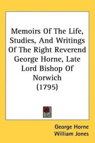 Memoirs Of The Life, Studies, And Writings Of The Right Reverend George Horne, Late Lord Bishop Of Norwich (1795)