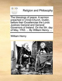 The blessings of peace. A sermon preached in Christ-Church, Dublin, before their Excellencies the Lords Justices General and General Governors of ... day of May, 1763. ... By William Henry, ...
