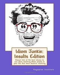 Idiom Junkie:  Insults Edition: Almost 200 of the best idioms to use when insulting those people in your life that most deserve insulting