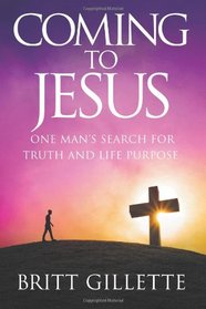 Coming To Jesus: One Man's Search for Truth and Life Purpose
