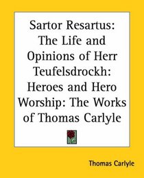 Sartor Resartus: The Life And Opinions Of Herr Teufelsdrockh, Heroes And Hero Worship, The Works Of Thomas Carlyle