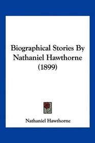 Biographical Stories By Nathaniel Hawthorne (1899)