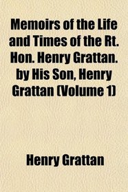 Memoirs of the Life and Times of the Rt. Hon. Henry Grattan. by His Son, Henry Grattan (Volume 1)
