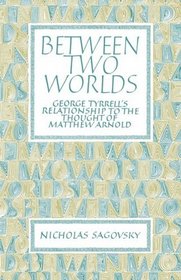 Between Two Worlds: George Tyrrell's Relationship to the Thought of Matthew Arnold