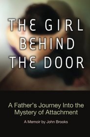 The Girl Behind The Door: A Father's Journey Into The Mystery Of Attachment