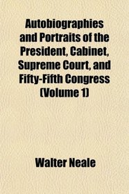Autobiographies and Portraits of the President, Cabinet, Supreme Court, and Fifty-Fifth Congress (Volume 1)