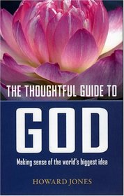 The Thoughtful Guide to God: Making Sense of the World's Biggest Idea (Thoughtful Guide)