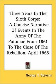 Three Years In The Sixth Corps: A Concise Narrative Of Events In The Army Of The Potomac From 1861 To The Close Of The Rebellion, April 1865