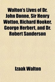 Walton's Lives of Dr. John Donne, Sir Henry Wotton, Richard Hooker, George Herbert, and Dr. Robert Sanderson