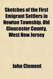 Sketches of the First Emigrant Settlers in Newton Township, Old Gloucester County, West New Jersey