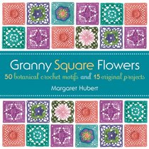 Granny Square Flowers: 50 botanical-inspired crochet motifs and 15 original projects