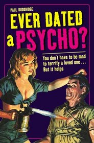Ever Dated a Psycho?: You Don't Have to Be Mad to Terrify a Loved One...But It Helps