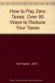How to Pay Zero Taxes, 1990: Hundreds of Ways to Reduce Your Taxes Legally - To Nothing!