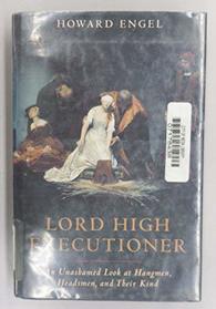 Lord High Executioner: An Unashamed Look at Hangmen, Headsmen, and Their Kind