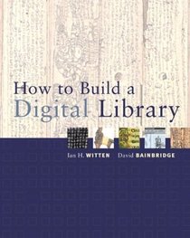 How to Build a Digital Library (The Morgan Kaufmann Series in Multimedia and Information Systems)
