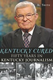 Kentucky Cured:: Fifty Years in Kentucky Journalism (American Chronicles)