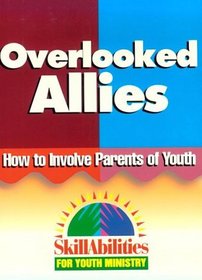 Overlooked Allies: How to Involve Parents of Youth (Skillabilities for Youth Ministry)