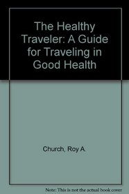 The Healthy Traveler: A Guide for Traveling in Good Health