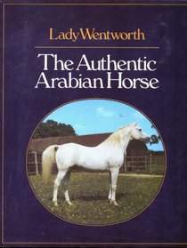 The authentic Arabian horse and his descendants: Three voices concerning the horses of Arabia : tradition (Nejd, Inner East), romantic fable (Islam), the outside world of the west