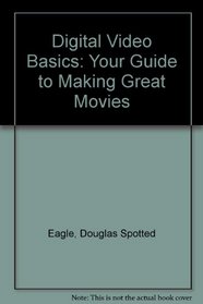 Digital Video Basics: Your Guide to Making Great Movies