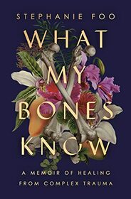 What My Bones Know: A Memoir of Healing from Complex Trauma