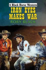 Iron Eyes Makes War (Black Horse Western)