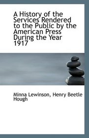 A History of the Services Rendered to the Public by the American Press During the Year 1917