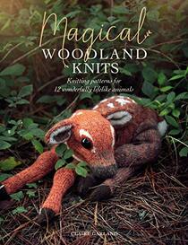 Magical Woodland Knits: Knitting patterns for 12 wonderfully lifelike animals