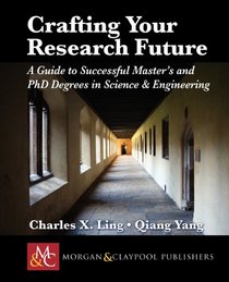 Crafting Your Research Future: A Guide to Successful Master's and Ph.D. Degrees in Science & Engineering (Synthesis Lectures on Computer)