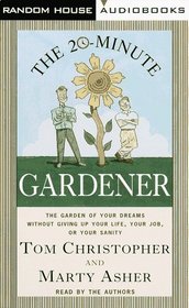 The 20-Minute Gardener : The Garden of Your Dreams Without Giving up Your Life, Your Job, or Your Sanity