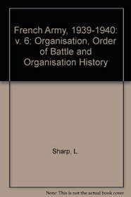 French Army, 1939-1940: v. 6: Organisation, Order of Battle and Organisation History