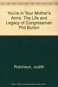You're in Your Mother's Arms: The Life and Legacy of Congressman Phil Burton
