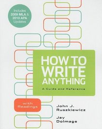 How to Write Anything: A Guide and Reference with Readings with 2009 MLA and 2010 APA Updates