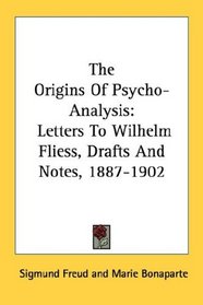 The Origins Of Psycho-Analysis: Letters To Wilhelm Fliess, Drafts And Notes, 1887-1902
